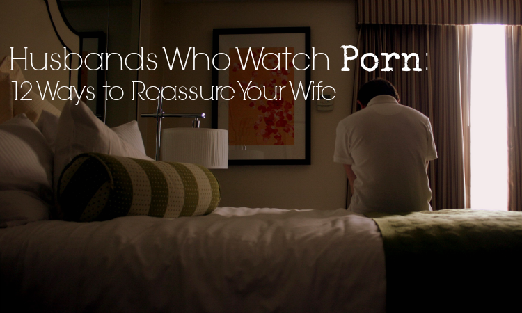 Husband And Wife Watch Porn Together - Husbands Who Watch Porn: 12 Ways to Reassure Your Wife