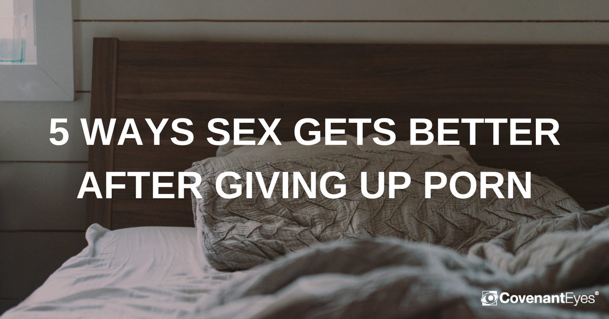 Better Sex Porn - 5 Ways Sex Gets Better After Giving Up Porn - Covenant Eyes